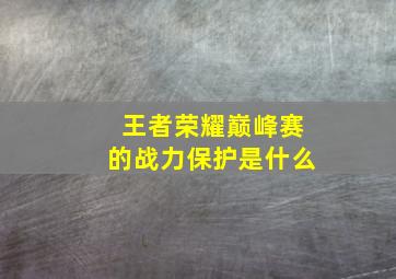 王者荣耀巅峰赛的战力保护是什么