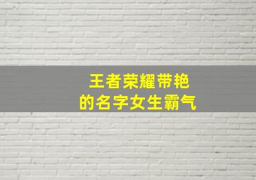 王者荣耀带艳的名字女生霸气