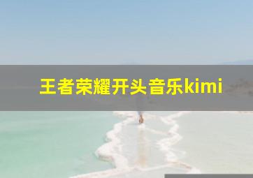 王者荣耀开头音乐kimi