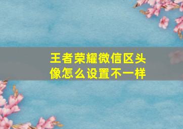 王者荣耀微信区头像怎么设置不一样