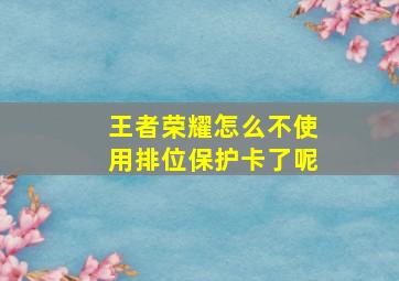 王者荣耀怎么不使用排位保护卡了呢