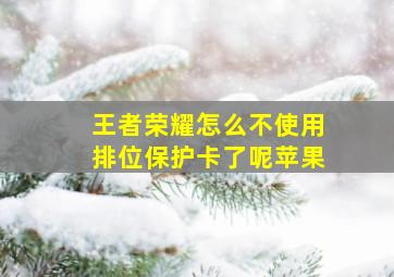 王者荣耀怎么不使用排位保护卡了呢苹果