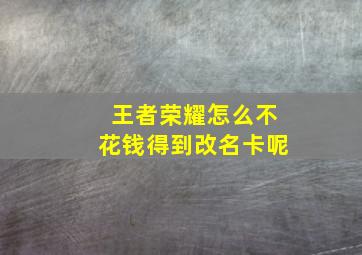 王者荣耀怎么不花钱得到改名卡呢