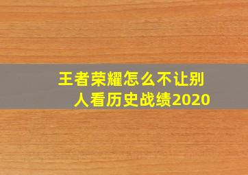 王者荣耀怎么不让别人看历史战绩2020