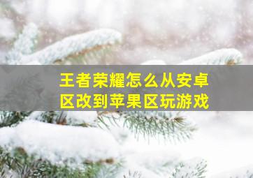 王者荣耀怎么从安卓区改到苹果区玩游戏