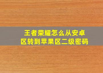 王者荣耀怎么从安卓区转到苹果区二级密码