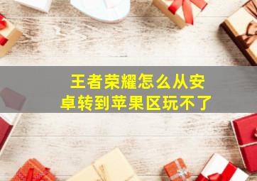 王者荣耀怎么从安卓转到苹果区玩不了