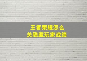 王者荣耀怎么关隐藏玩家战绩