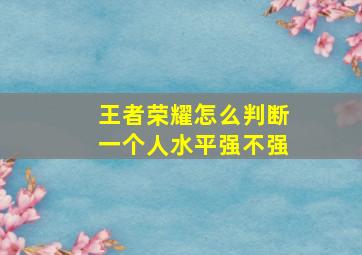 王者荣耀怎么判断一个人水平强不强