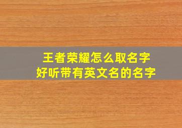 王者荣耀怎么取名字好听带有英文名的名字