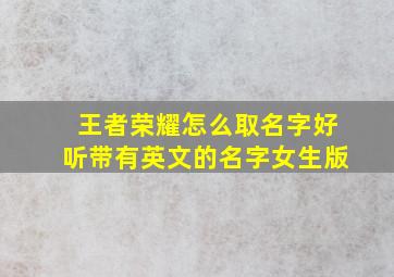 王者荣耀怎么取名字好听带有英文的名字女生版