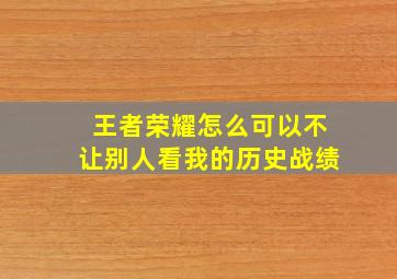 王者荣耀怎么可以不让别人看我的历史战绩