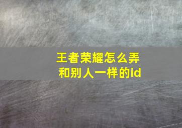 王者荣耀怎么弄和别人一样的id