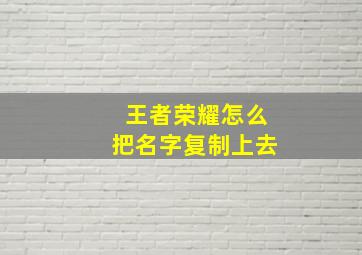 王者荣耀怎么把名字复制上去