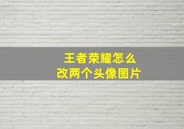 王者荣耀怎么改两个头像图片