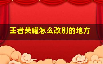 王者荣耀怎么改别的地方