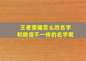 王者荣耀怎么改名字和微信不一样的名字呢