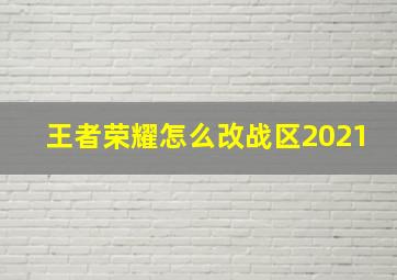 王者荣耀怎么改战区2021