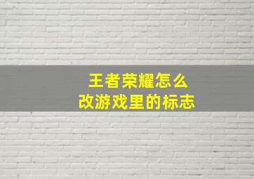 王者荣耀怎么改游戏里的标志