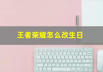 王者荣耀怎么改生日