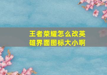 王者荣耀怎么改英雄界面图标大小啊