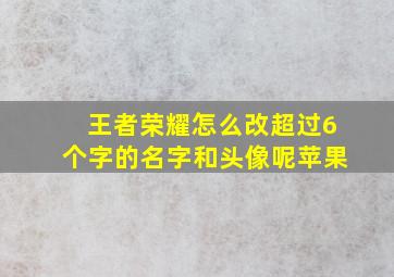 王者荣耀怎么改超过6个字的名字和头像呢苹果