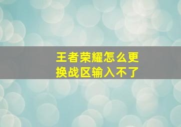 王者荣耀怎么更换战区输入不了