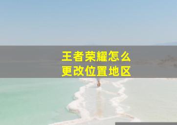 王者荣耀怎么更改位置地区