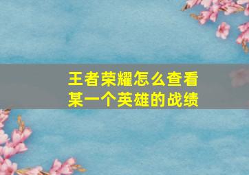 王者荣耀怎么查看某一个英雄的战绩