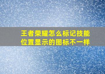 王者荣耀怎么标记技能位置显示的图标不一样