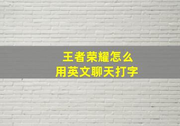 王者荣耀怎么用英文聊天打字