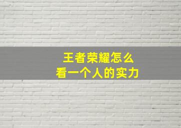 王者荣耀怎么看一个人的实力