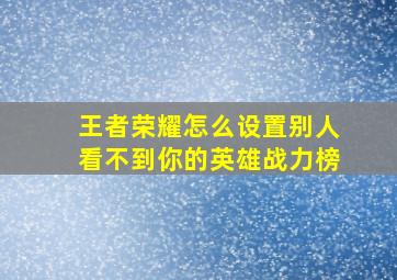 王者荣耀怎么设置别人看不到你的英雄战力榜