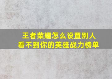 王者荣耀怎么设置别人看不到你的英雄战力榜单