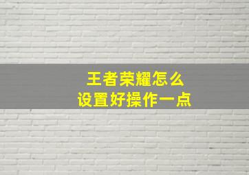 王者荣耀怎么设置好操作一点