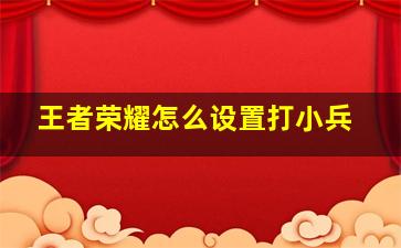 王者荣耀怎么设置打小兵