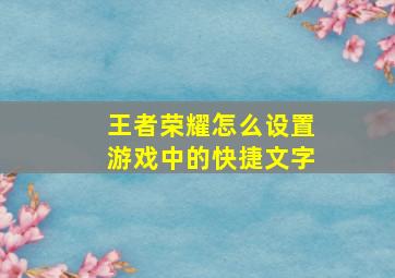 王者荣耀怎么设置游戏中的快捷文字