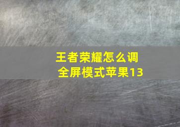 王者荣耀怎么调全屏模式苹果13