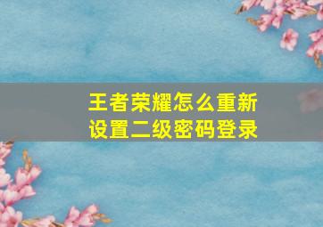 王者荣耀怎么重新设置二级密码登录