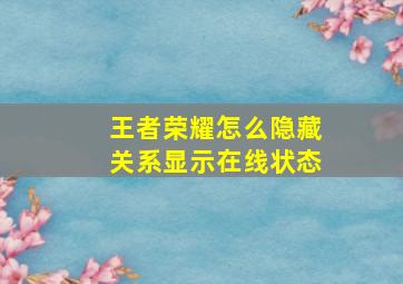 王者荣耀怎么隐藏关系显示在线状态