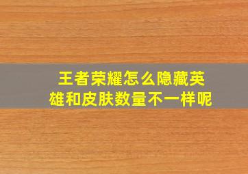 王者荣耀怎么隐藏英雄和皮肤数量不一样呢