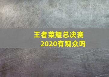 王者荣耀总决赛2020有观众吗