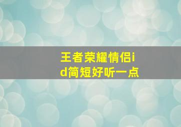 王者荣耀情侣id简短好听一点