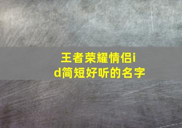 王者荣耀情侣id简短好听的名字