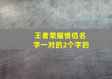 王者荣耀情侣名字一对的2个字的