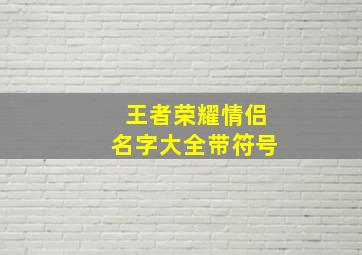 王者荣耀情侣名字大全带符号