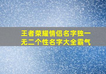 王者荣耀情侣名字独一无二个性名字大全霸气