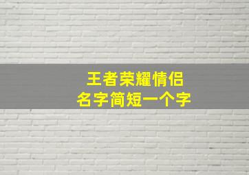 王者荣耀情侣名字简短一个字