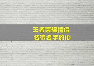 王者荣耀情侣名带名字的ID