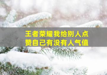 王者荣耀我给别人点赞自己有没有人气值